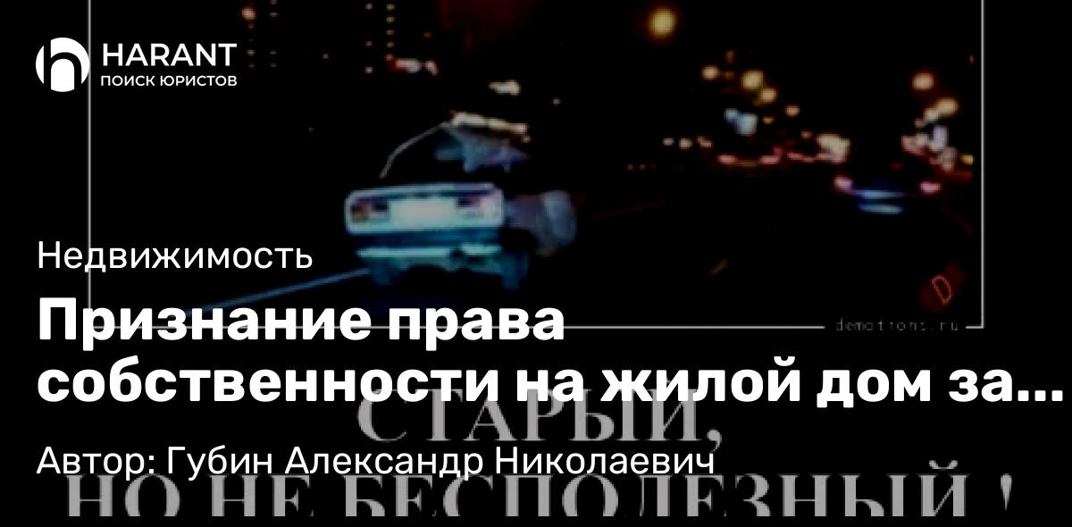 Юрист Губин Александр Николаевич объясняет: Признание права собственности на жилой дом за сожителем, если он участвовал в строительстве