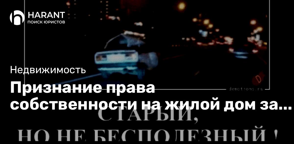 Признание права собственности на жилой дом за сожителем, если он участвовал в строительстве