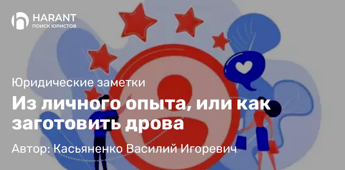 Юрист Касьяненко Василий Игоревич объясняет: Из личного опыта, или как заготовить дрова