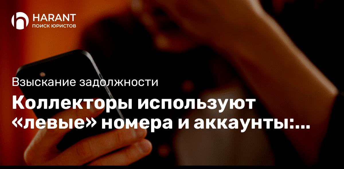 Коллекторы используют «левые» номера и аккаунты: как их привлечь к ответственности?