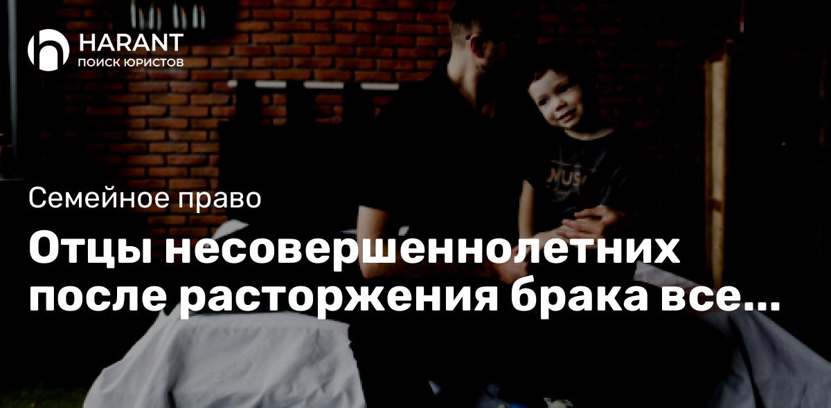 Отцы несовершеннолетних после расторжения брака все чаще стремятся отставить ребенка у себя