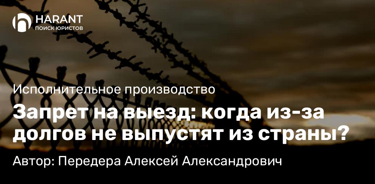 Юрист Передера Алексей Александрович объясняет: Запрет на выезд: когда из-за долгов не выпустят из страны?