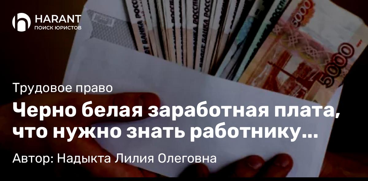 Юрист Надыкта Лилия Олеговна объясняет: Черно белая заработная плата, что нужно знать работнику соглашаясь на такую схему оплаты труда