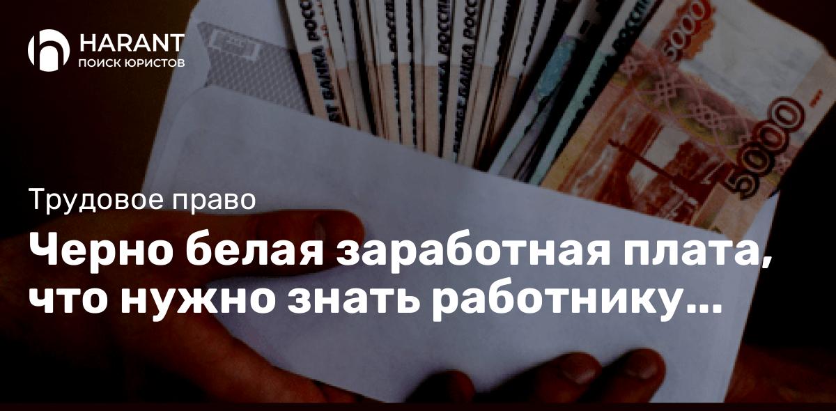 Черно белая заработная плата, что нужно знать работнику соглашаясь на такую схему оплаты труда