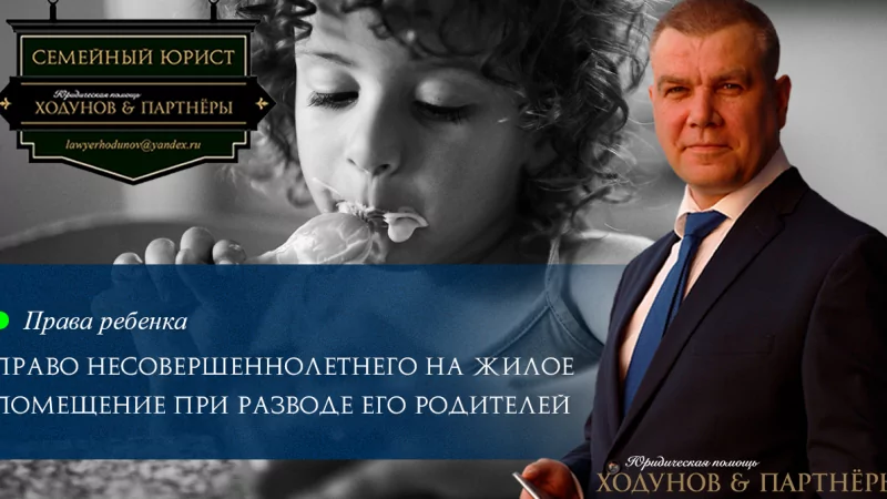 Юрист Ходунов Александр Сергеевич объясняет: Право несовершеннолетнего ребенка на жилое помещение при разводе его родителей