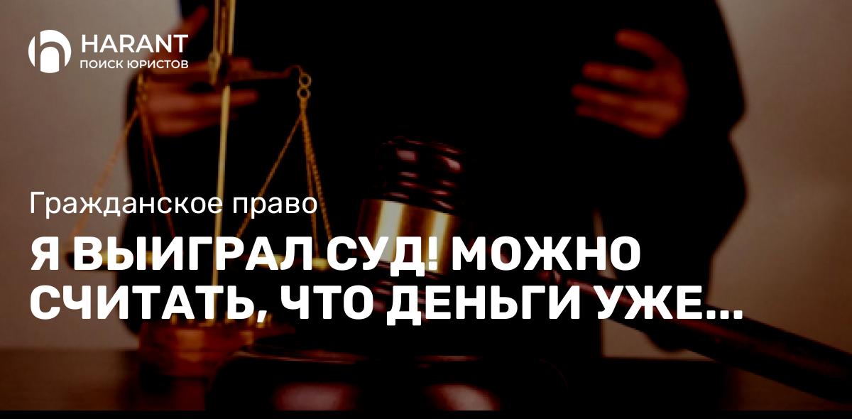 Я выиграл суд! Можно считать, что деньги уже почти у меня в кармане?… 