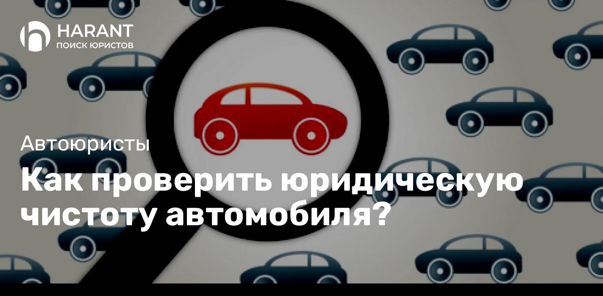 Как проверить юридическую чистоту автомобиля?