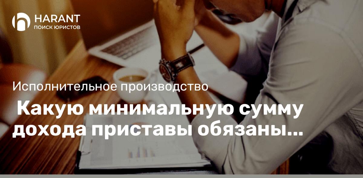  Какую минимальную сумму дохода приставы обязаны сохранить должнику?