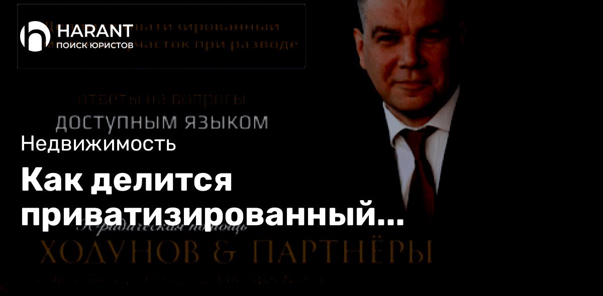 Как делится приватизированный земельный участок при разводе?