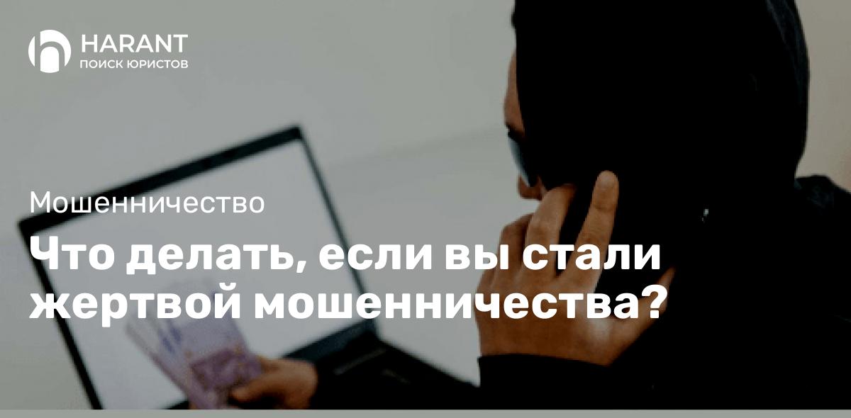 Что делать, если вы стали жертвой мошенничества?