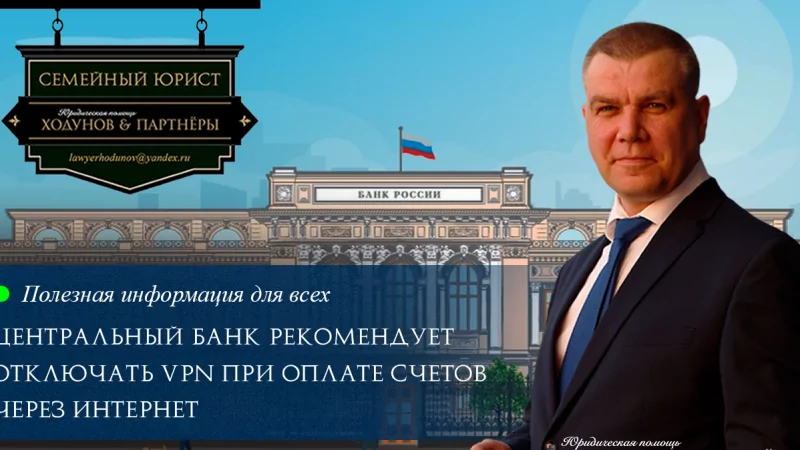 Юрист Ходунов Александр Сергеевич объясняет: ЦБ рекомендует отключать VPN при оплате счетов через интернет