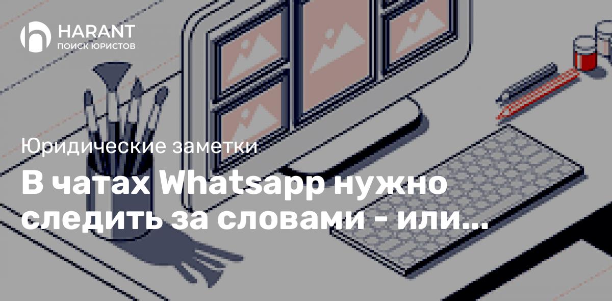 В чатах Whatsapp нужно следить за словами — или попадешь на деньги