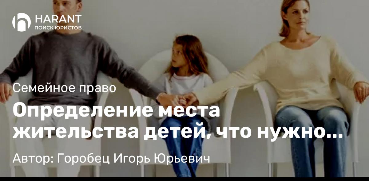 Адвокат Горобец Игорь Юрьевич объясняет: Определение места жительства детей, что нужно знать!
