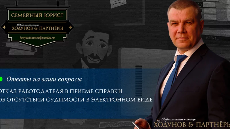 Юрист Ходунов Александр Сергеевич объясняет: Отказ работодателя в приеме справки об отсутствии судимости в электронном виде.