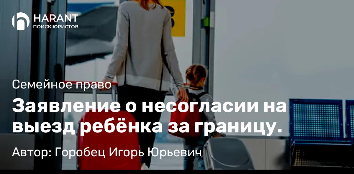 Адвокат Горобец Игорь Юрьевич объясняет: Заявление о несогласии на выезд ребёнка за границу.