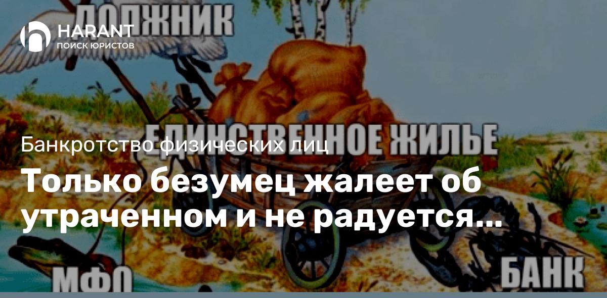 Только безумец жалеет об утраченном и не радуется остатку.