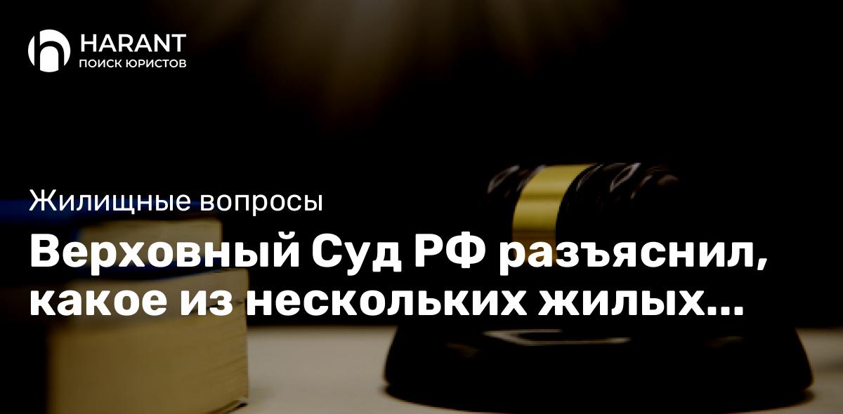 Верховный Суд РФ разъяснил, какое из нескольких жилых помещений должника подлежит защите