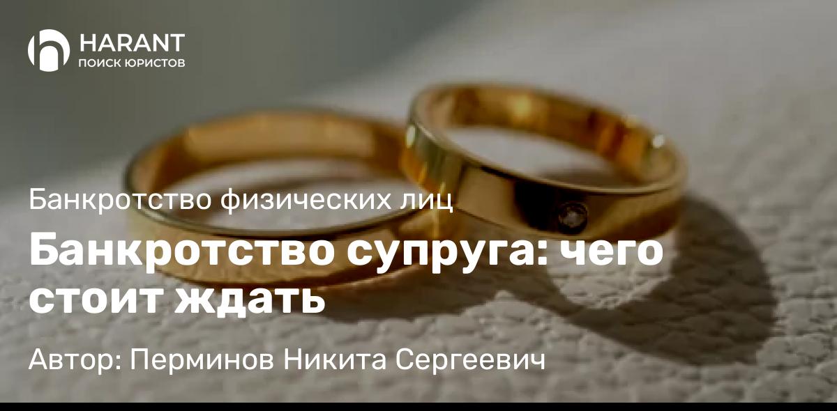 Юрист Перминов Никита Сергеевич объясняет: Банкротство супруга: чего стоит ждать