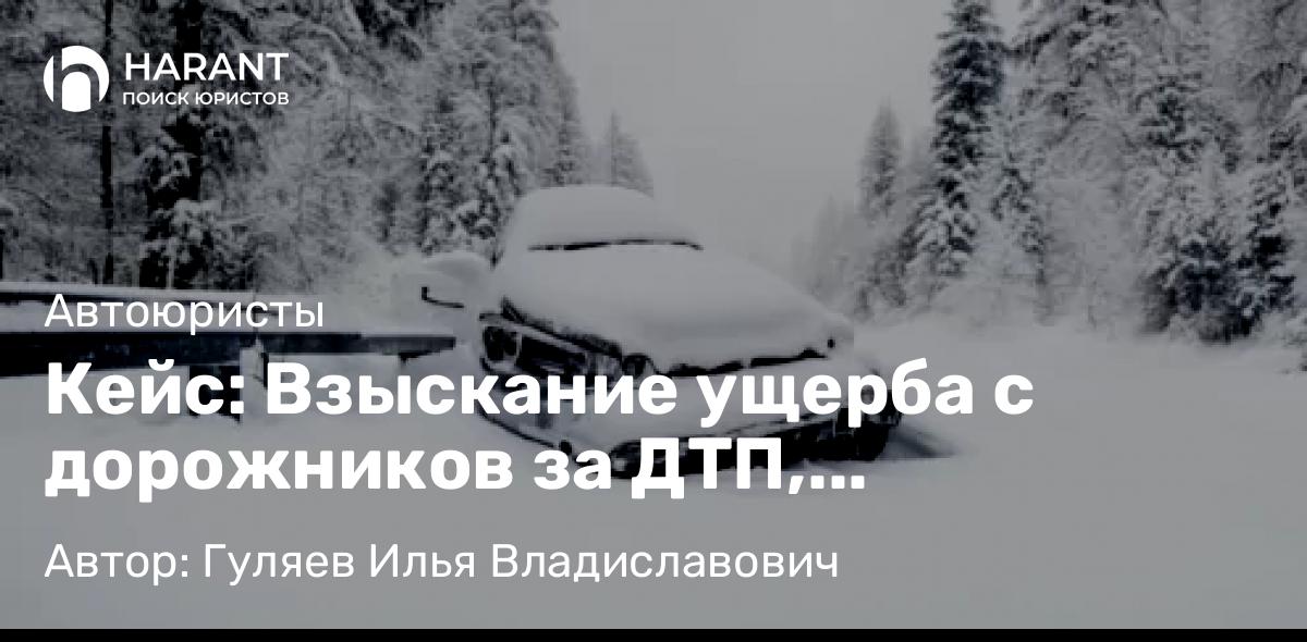 Адвокат Гуляев Илья Владиславович объясняет: Кейс: Взыскание ущерба с дорожников за ДТП, произошедшее из-за наледи на дороге