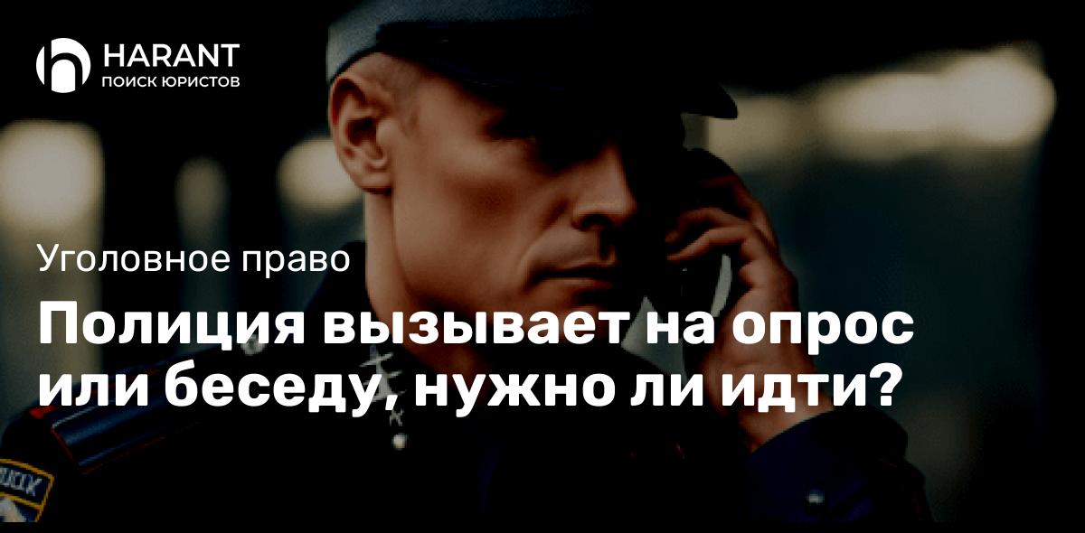 Полиция вызывает на опрос или беседу, нужно ли идти?