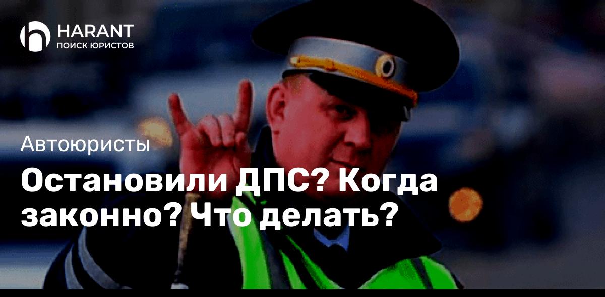 Остановили ДПС? Когда законно? Что делать?