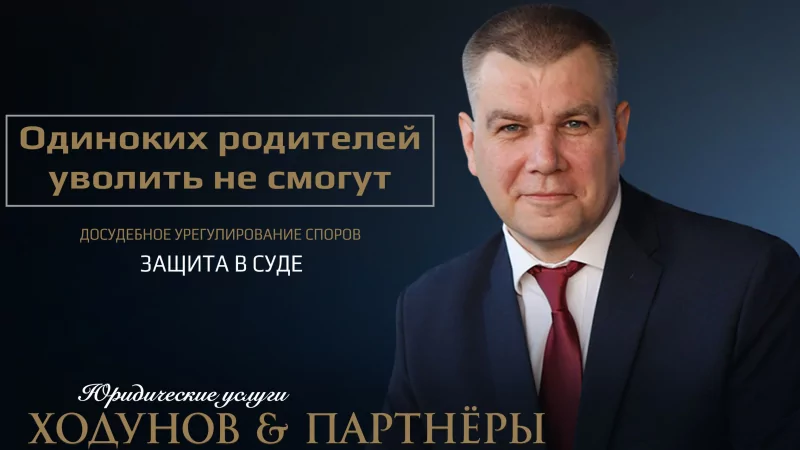 Юрист Ходунов Александр Сергеевич объясняет: Одиноких родителей уволить не смогут!