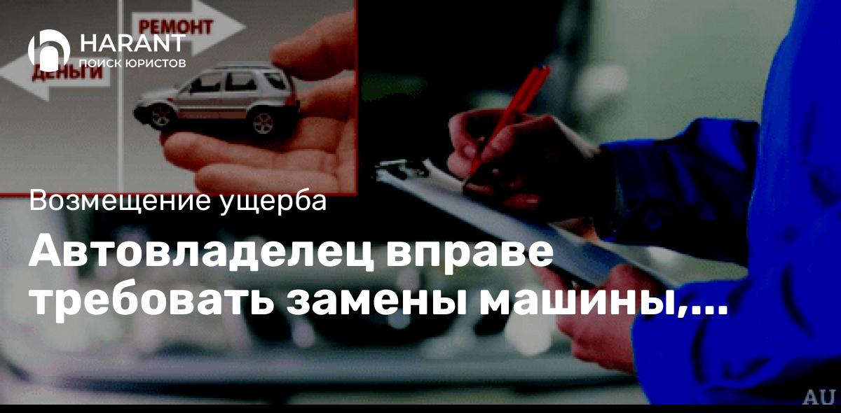 Автовладелец вправе требовать замены машины, если в ней повторно проявились недостатки