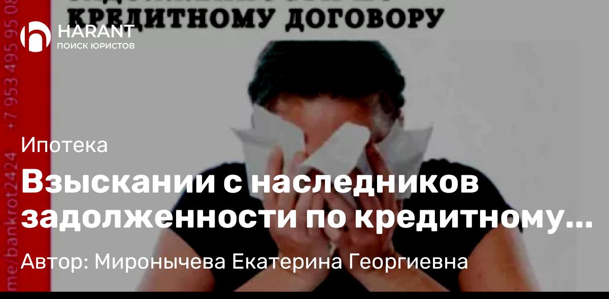 Юрист Миронычева Екатерина Георгиевна объясняет: Взыскании с наследников задолженности по кредитному договору