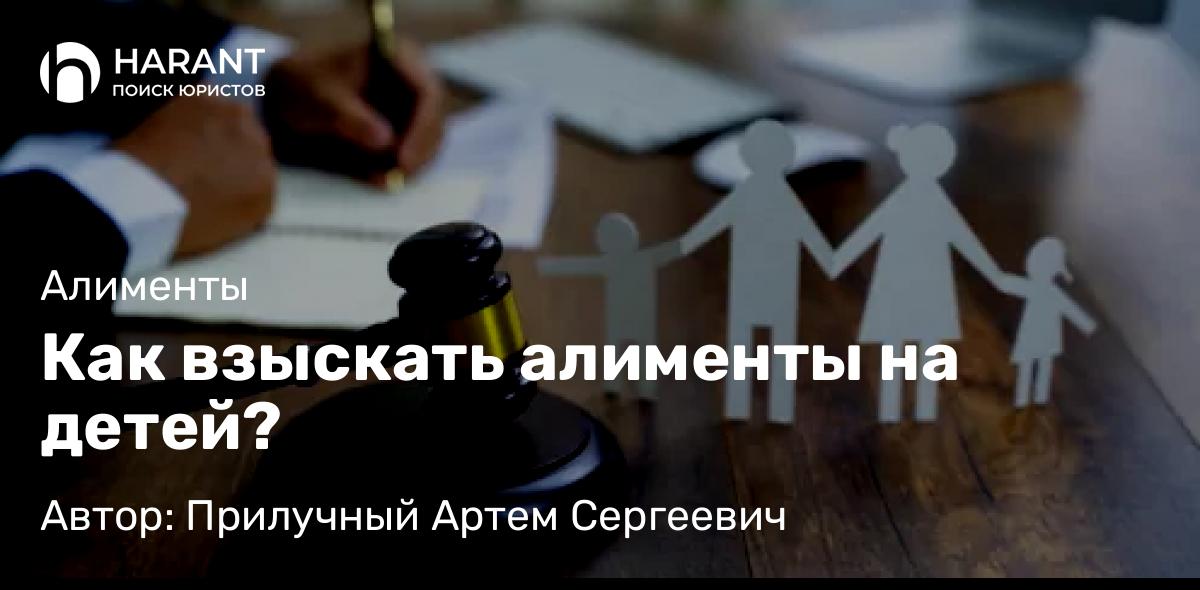 Юрист Прилучный Артем Сергеевич объясняет: Как взыскать алименты на детей?