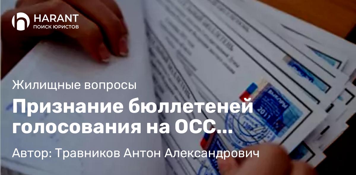 Юрист Травников Антон Александрович объясняет: Признание бюллетеней голосования на ОСС нелегитимными