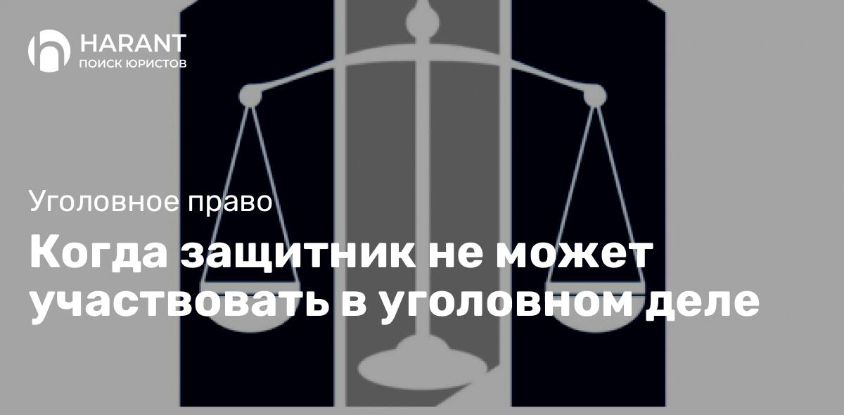 Когда защитник не может участвовать в уголовном деле