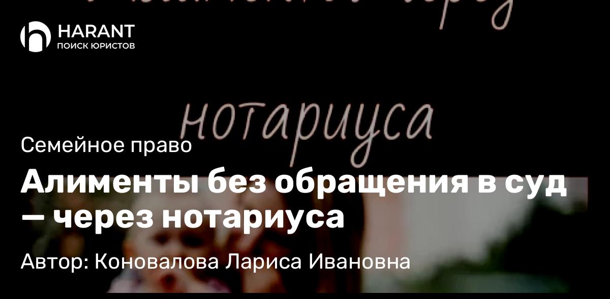 Юрист Коновалова Лариса Ивановна объясняет: Алименты без обращения в суд — через нотариуса