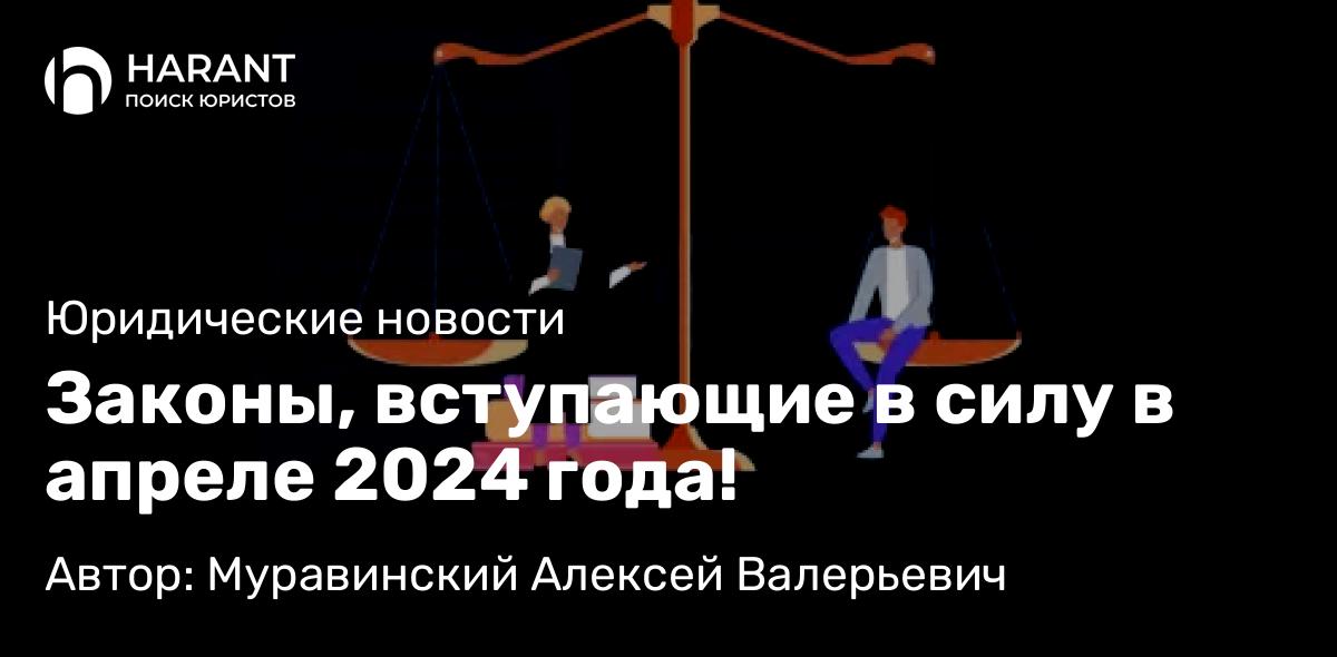 Адвокат Муравинский Алексей Валерьевич объясняет: Законы, вступающие в силу в апреле 2024 года! 