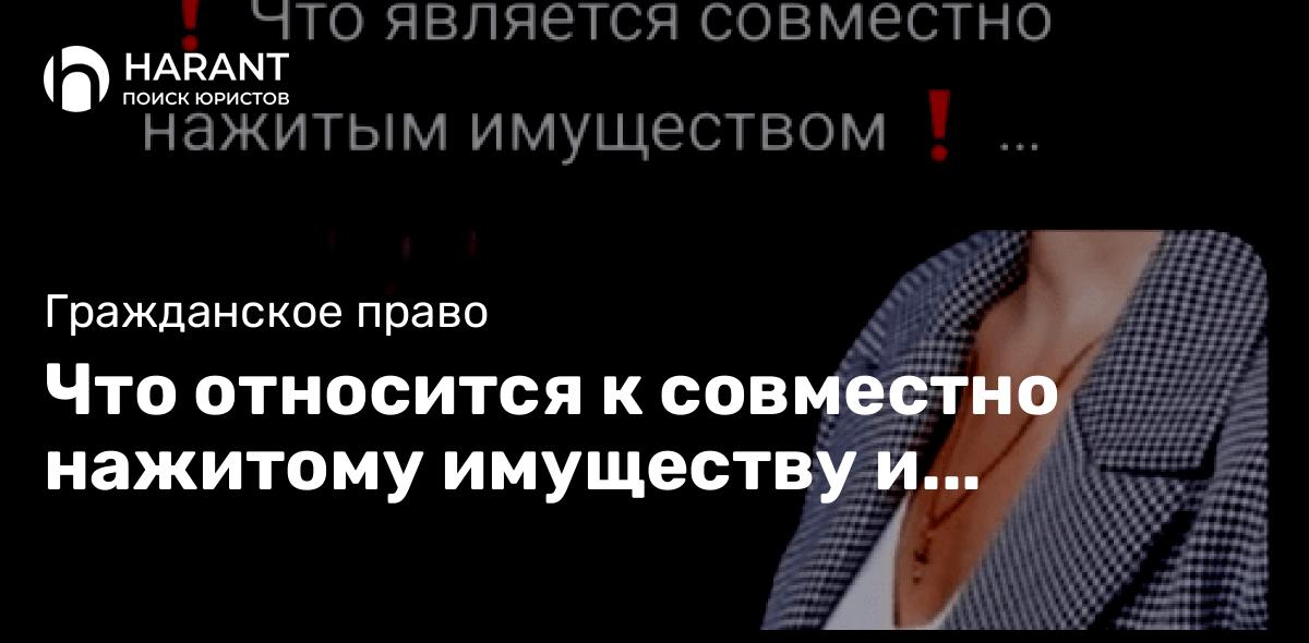 Что относится к совместно нажитому имуществу и подлежит разделу