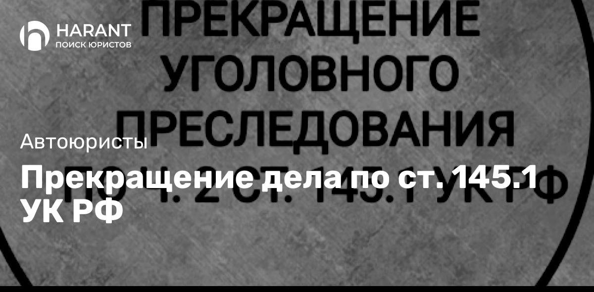 Прекращение дела по ст. 145.1 УК РФ