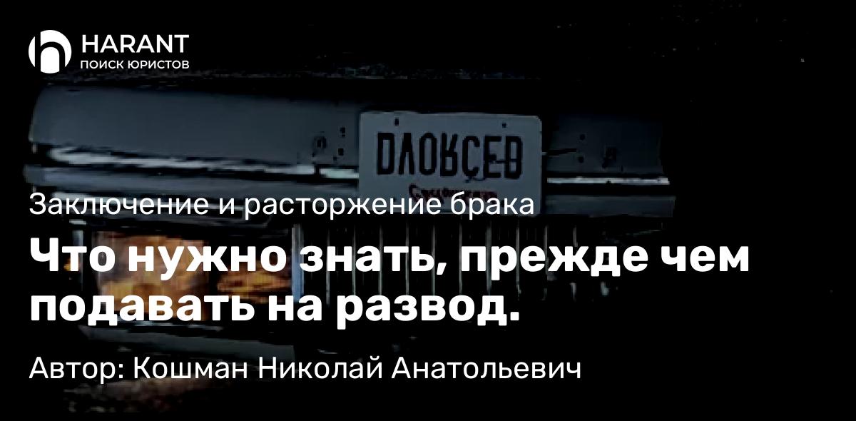 Адвокат Кошман Николай Анатольевич объясняет: Что нужно знать, прежде чем подавать на развод.