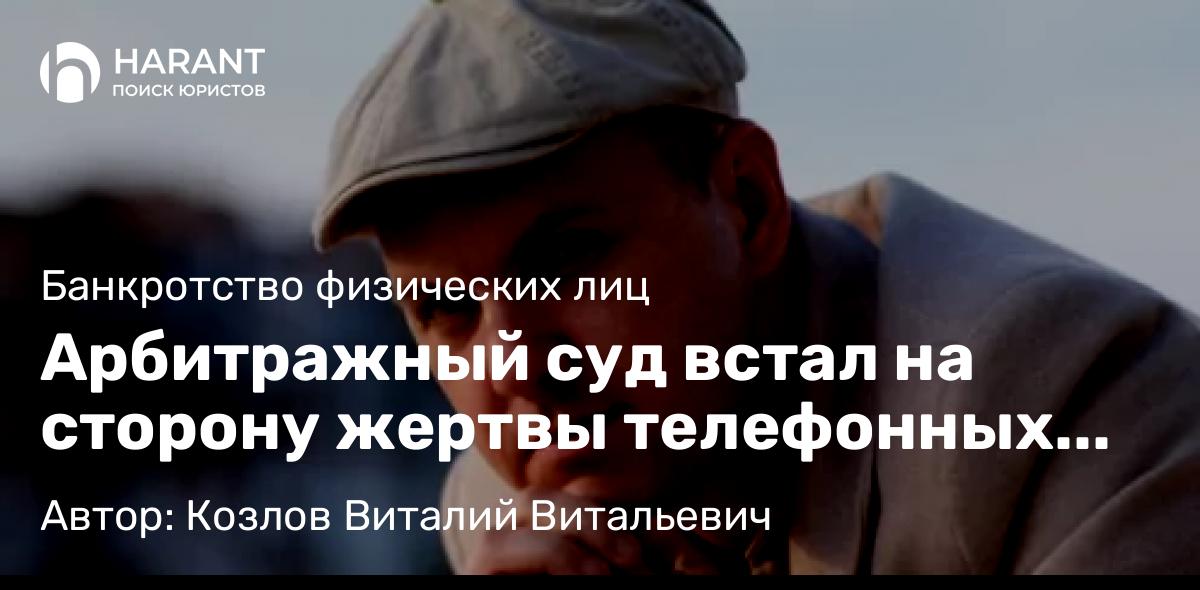 Юрист Козлов Виталий Витальевич объясняет: Арбитражный суд встал на сторону жертвы телефонных мошенников