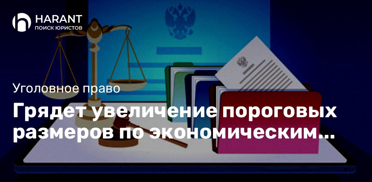 Грядет увеличение пороговых размеров по экономическим преступлениям