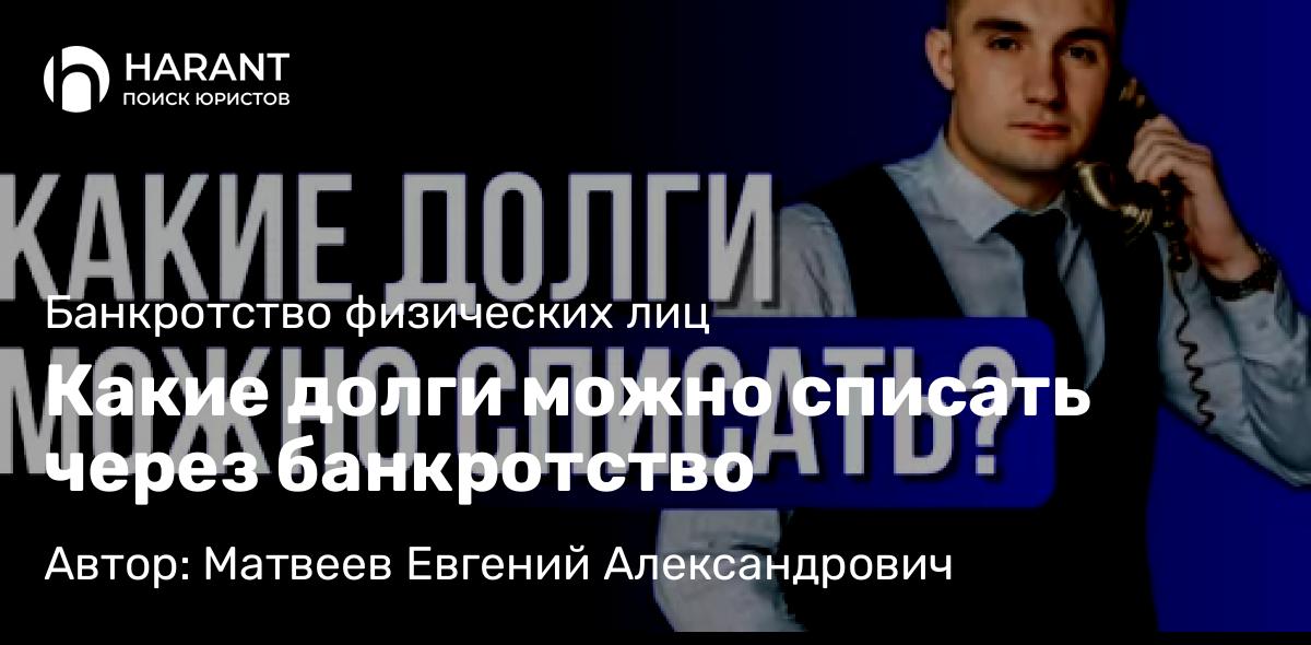 Юрист Матвеев Евгений Александрович объясняет: Какие долги можно списать через банкротство