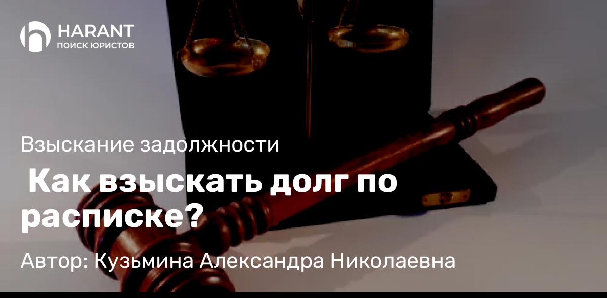 Адвокат Кузьмина Александра Николаевна объясняет:  Как взыскать долг по расписке?