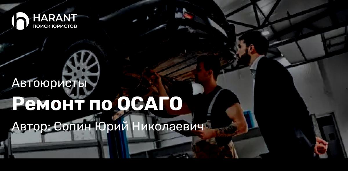 Юрист Сопин Юрий Николаевич объясняет: Ремонт по ОСАГО