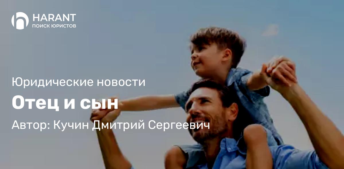 Юрист Кучин Дмитрий Сергеевич объясняет: Отец и сын