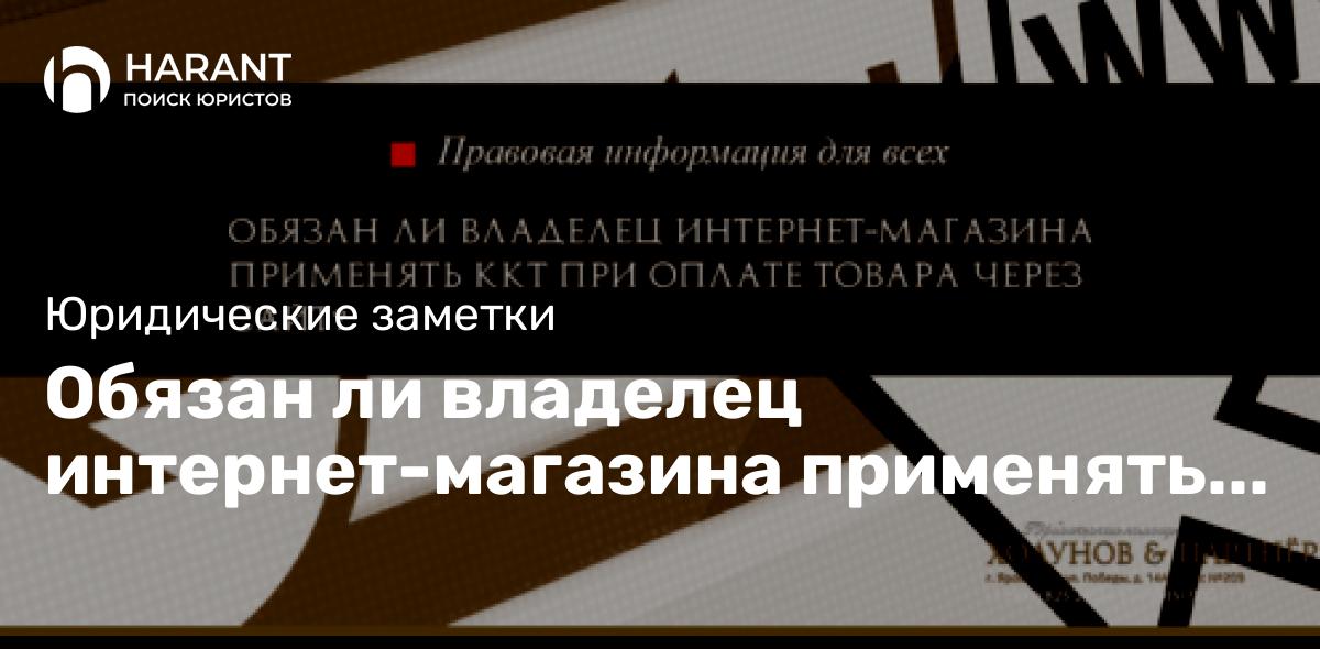 Обязан ли владелец интернет-магазина применять ККТ при оплате товара через сайт?