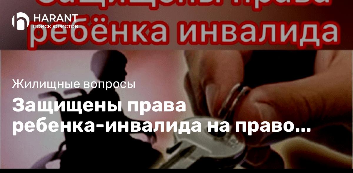 Защищены права ребенка-инвалида на право получения жилья вне очереди