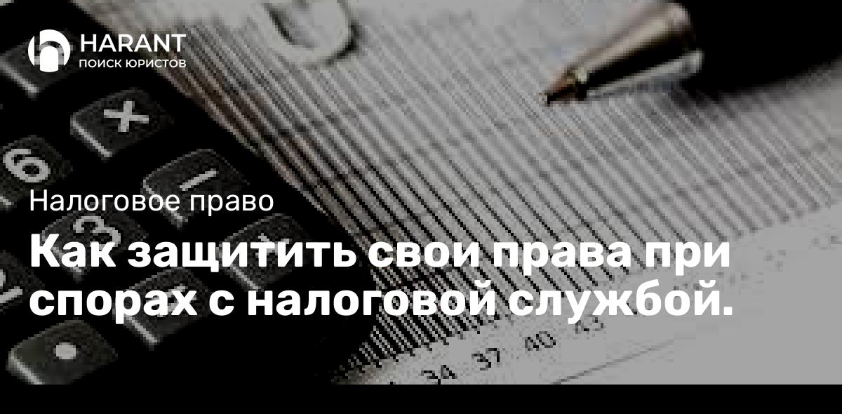 Как защитить свои права при спорах с налоговой службой.