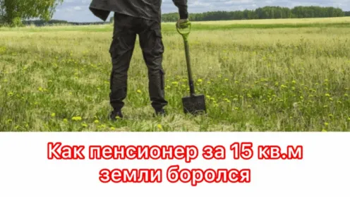 История о том, как пенсионер 15 квадратных метров земли пытался прирезать к своему участку