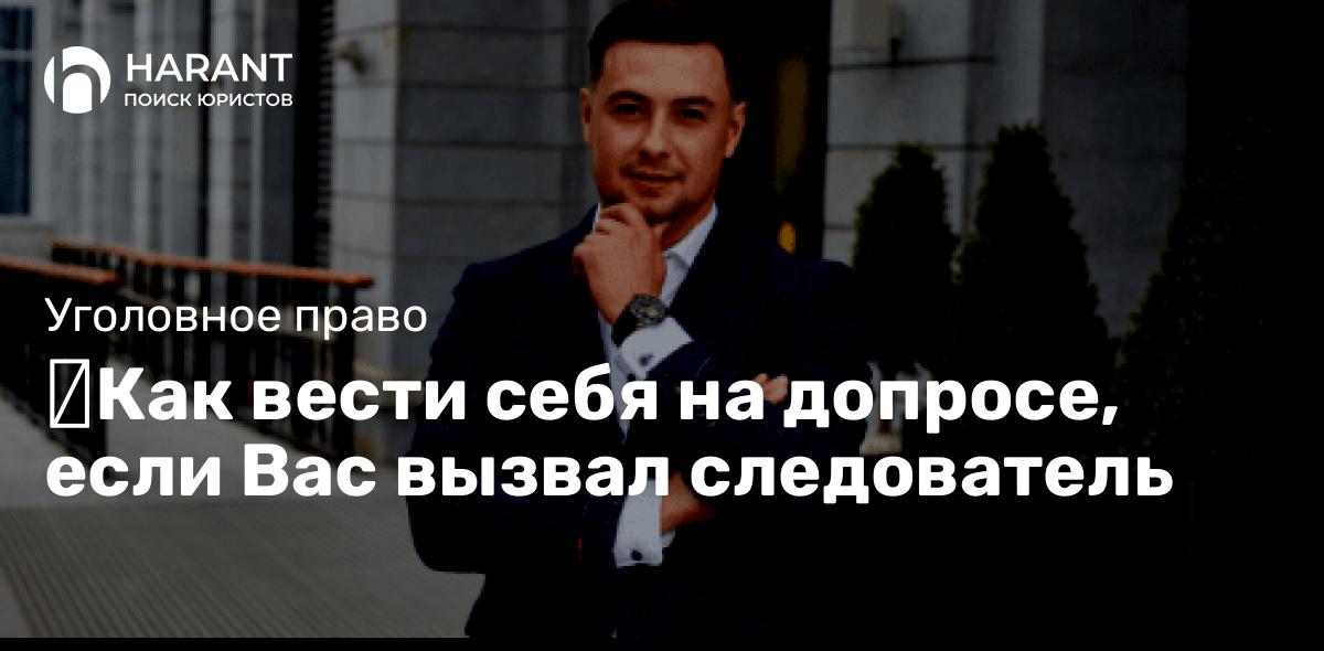 Как вести себя на допросе, если Вас вызвал следователь