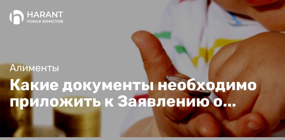 Какие документы необходимо приложить к Заявлению о выдаче судебного приказа о взыскании алиментов