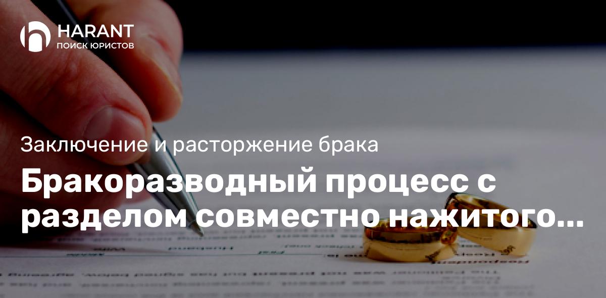 Бракоразводный процесс с разделом совместно нажитого имущества по законодательству РФ