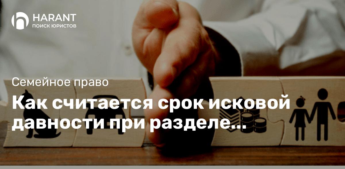 Как считается срок исковой давности при разделе имущества бывших супругов?